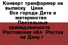 Конверт-транформер на выписку › Цена ­ 1 500 - Все города Дети и материнство » Постельные принадлежности   . Ростовская обл.,Ростов-на-Дону г.